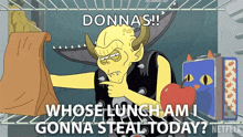 a cartoon character says donnas whose lunch am i gonna steal today