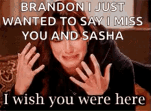 brandon i just wanted to say i miss you and sasha , i wish you were here .