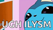 a blue cartoon character with the words ugh ilysm written on it .