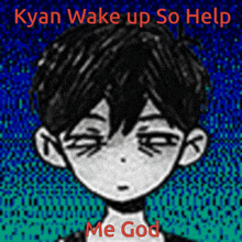 a drawing of a boy with the words " kyan wake up so help me god " on the bottom