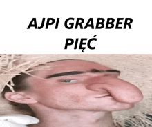 a picture of a man with a large nose and the words ajpi grabber piec