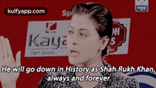 a woman is giving a speech and says she will go down in history as shah rukh khan always and forever .