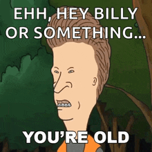 a cartoon character with braces on his teeth says ehh hey billy or something ... you 're old