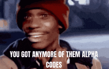a man wearing a red hat is smiling with the words you got anymore of them alpha codes