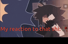 a cartoon character with the words " my reaction to that shi " on the bottom