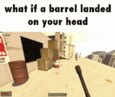 what if a barrel landed on your head in a video game .