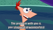 You Stopped At Women Phineas And Ferb GIF - You Stopped At Women Phineas And Ferb The Problem With You GIFs