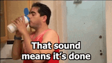 a man drinking from a bottle with the words " that sound means it 's done "