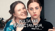 two women are standing next to each other with the words kulta ma rakastan sua mutta written on the bottom