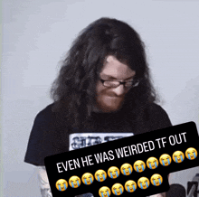 a picture of a man with long hair and glasses with a caption that says even he was weirded tf out