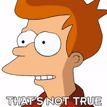 thats not true philip j fry futurama thats a lie its not accurate