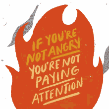 if youre not angry youre not paying attention pay attention angry fire