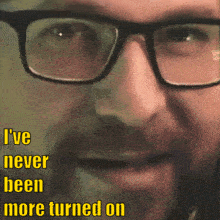 a man wearing glasses with the words i 've never been more turned on