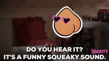 a cartoon drawing of a butt with hearts in its eyes and the words do you hear it ? $booty