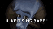a close up of a cartoon character 's face with the words `` i like it sing babe '' .