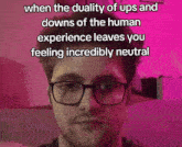 a man wearing glasses says when the duality of ups and downs of the human experience leaves you feeling