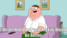a cartoon of peter griffin sitting on a couch saying " i wish i had a jet pack my life would