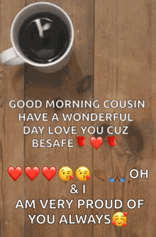 a good morning cousin has a wonderful day love you cuz besafe & i am very proud of you always