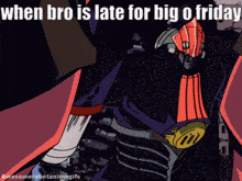 a robot with the caption when bro is late for big 0 friday