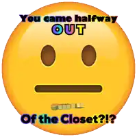 a smiley face with the words " you came halfway out of the closet "