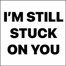 a poster that says " i 'm still stuck on you "