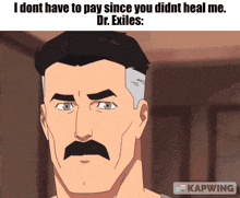 a cartoon of a man with a mustache that says i dont have to pay since you didnt heal me dr. exiles