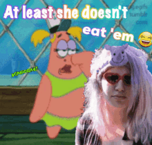a cartoon of patrick and a girl with the words at least she does n't eat em
