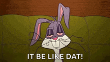bugs bunny from looney tunes is sitting on a couch with his eyes closed and the words `` it be like dat '' .