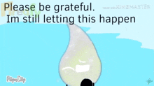a cartoon of a drop of water with the words please be grateful im still letting this happen below it