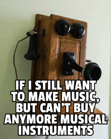 a wooden telephone with the words if i still want to make music but can t buy anymore musical instruments