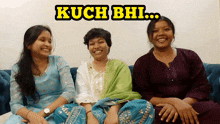 three women are sitting on a couch with the words kuch bhi on the top