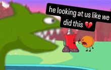 a cartoon character with a broken heart and the words he looking at us like we did this above it