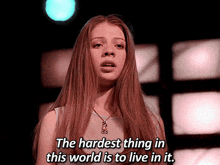 a woman says the hardest thing in this world is to live in it ..