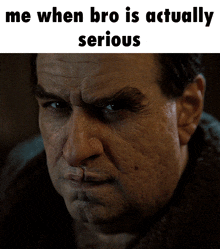 a close up of a man 's face with the words me when bro is actually serious below it
