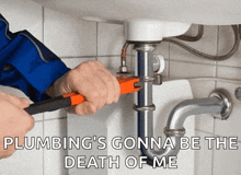 a plumber is fixing a sink with a wrench and says plumbing 's gonna be the death of me .