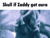 a skull if zaddy got aura meme with a picture of a man