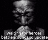 a black and white photo of a man with the words waiting for heroes battlegrounds to update below him