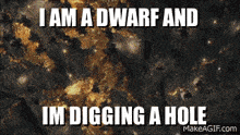 i am a dwarf and im digging a hole diggy diggy hole the hobbit dwarf dwarves