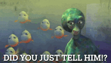 a picture of an alien surrounded by fish with the words " did you just tell him " on the bottom