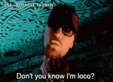 a man wearing sunglasses and a hat says " do n't you know i 'm loco "