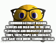 a yellow smiley face with glasses and the words " actually oceania servers are dead "