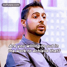 a man with a beard and tie is asking if he is willing to put in the work to achieve that ?