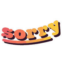 sorry my