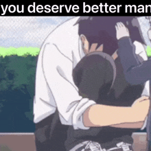 a man and a woman hugging each other with the words `` you deserve better man '' written above them .