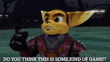 ratchet from the video game ratchet and clank says do you think this is some kind of game