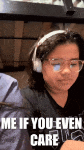 a girl wearing headphones and glasses has a meme that says me if you even care