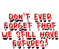 a sign that says " don t ever forget that we still have futures "