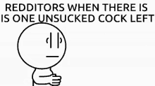 a black and white drawing of a man with the words redditors when there is one unsucked cock left on it