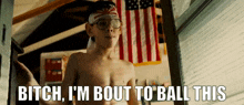 a shirtless boy is standing in front of an american flag and says bitch i 'm bout to ball this