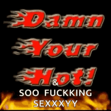 damn youre hot so fucking sexy flames fire